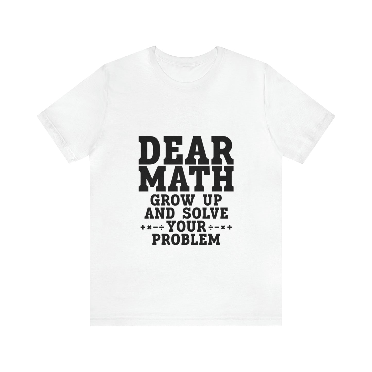 "Dear math, Grow up and solve your own problems"  Tee